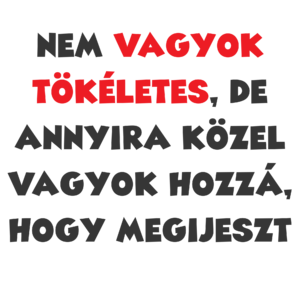 Nem vagyok tökéletes, de közel vagyok hozzá